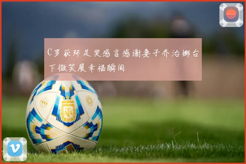 C罗获环足奖感言感谢妻子乔治娜台下微笑展幸福瞬间