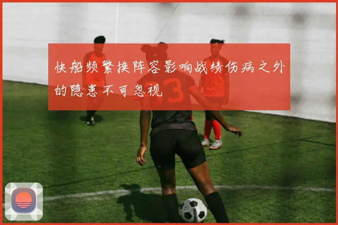 快船频繁换阵容影响战绩伤病之外的隐患不可忽视