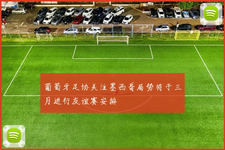 葡萄牙足协关注墨西哥局势将于三月进行友谊赛安排