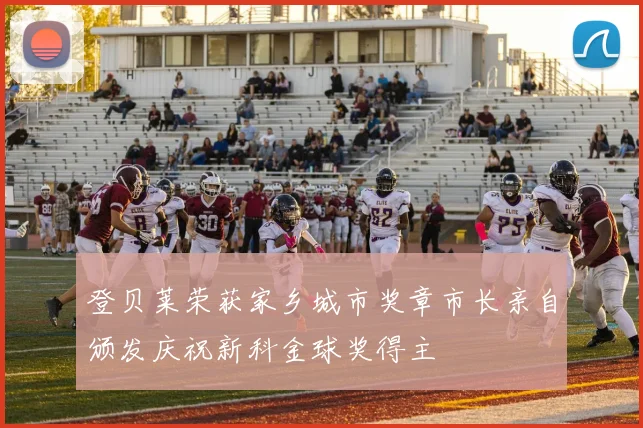 登贝莱荣获家乡城市奖章市长亲自颁发庆祝新科金球奖得主