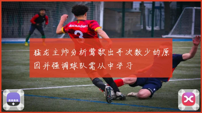 猛龙主帅分析莺歌出手次数少的原因并强调球队需从中学习