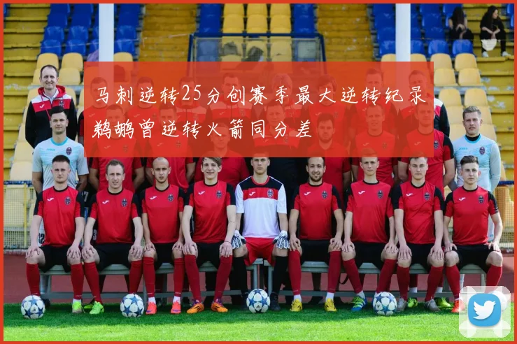 马刺逆转25分创赛季最大逆转纪录鹈鹕曾逆转火箭同分差