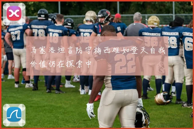 马塞洛坦言防守梅西难如登天自我价值仍在探索中