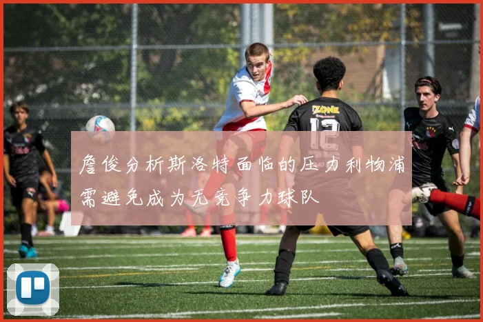 詹俊分析斯洛特面临的压力利物浦需避免成为无竞争力球队