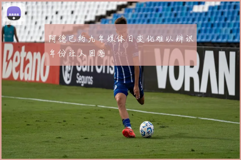 阿德巴约九年媒体日变化难以辨识年份让人困惑